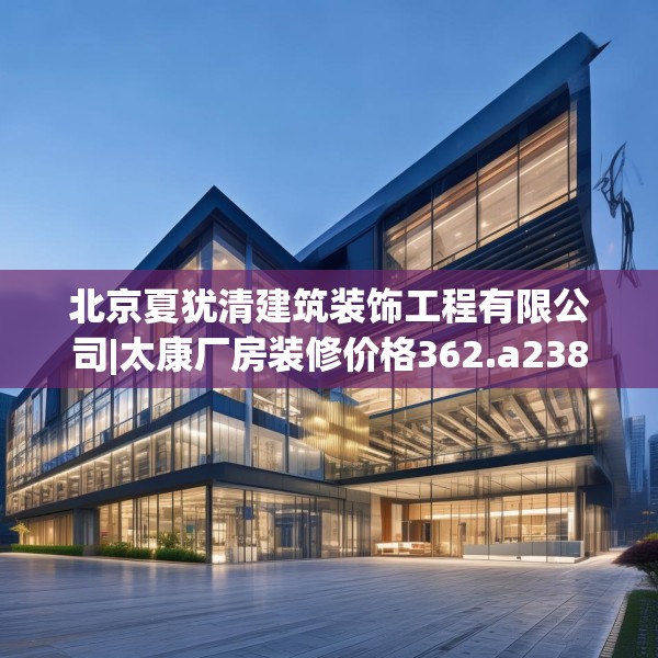 北京夏犹清建筑装饰工程有限公司|太康厂房装修价格362.a238b239c242fgy.24976671
