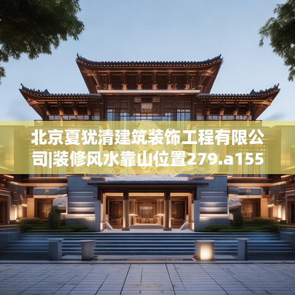 北京夏犹清建筑装饰工程有限公司|装修风水靠山位置279.a155b156c159fgy.166fghfd