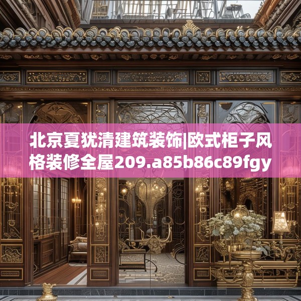 北京夏犹清建筑装饰|欧式柜子风格装修全屋209.a85b86c89fgy.96cvcx