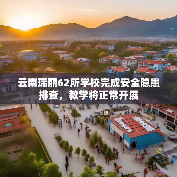 云南瑞丽62所学校完成安全隐患排查，教学将正常开展