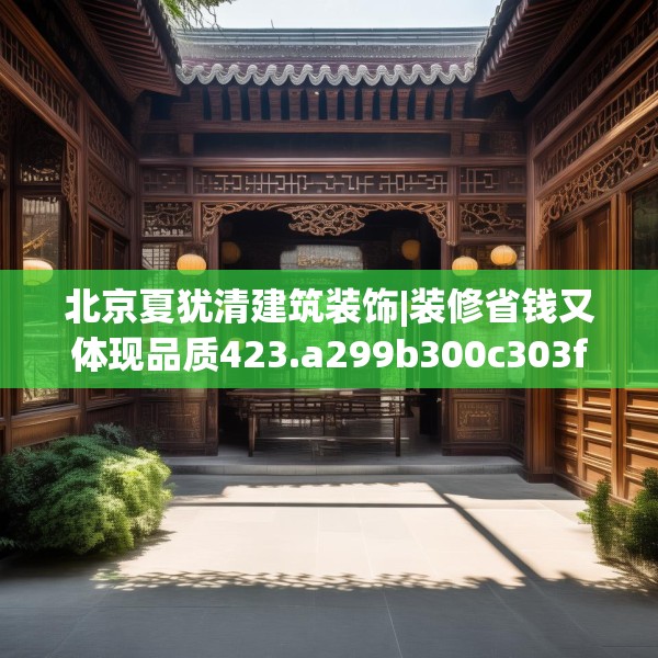 北京夏犹清建筑装饰|装修省钱又体现品质423.a299b300c303fgy.310fghfd