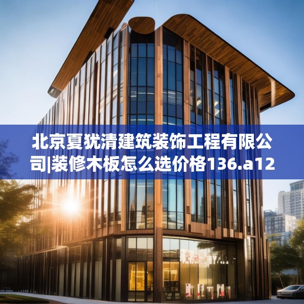 北京夏犹清建筑装饰工程有限公司|装修木板怎么选价格136.a12b13c16fgy.23sdA