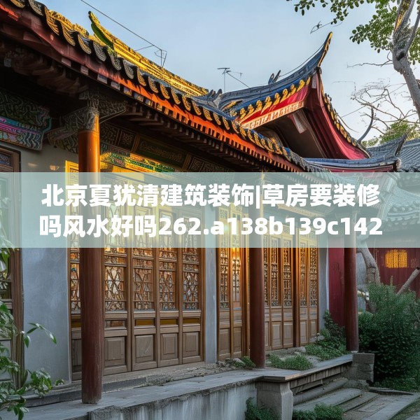 北京夏犹清建筑装饰|草房要装修吗风水好吗262.a138b139c142fgy.149sdA