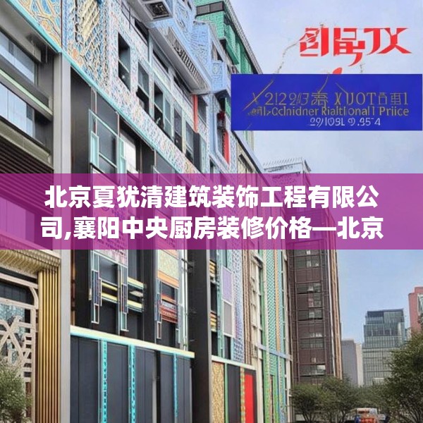 北京夏犹清建筑装饰工程有限公司,襄阳中央厨房装修价格—北京夏犹清建筑装饰工程有限公司249.a125b126c129fgy.136fhsg
