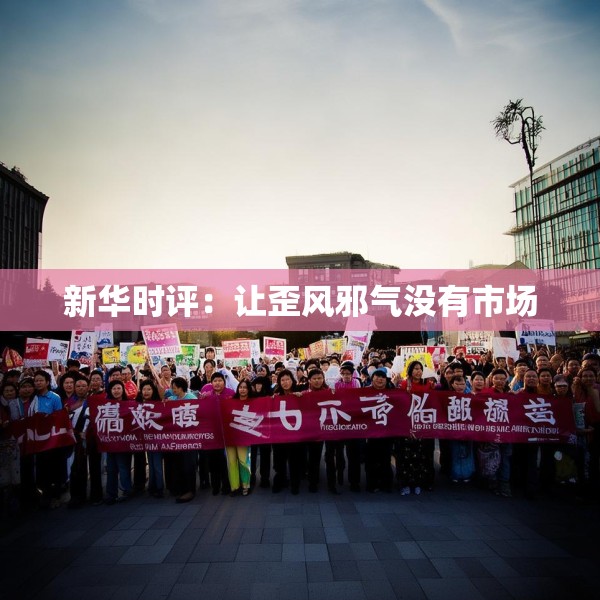 新华时评：让歪风邪气没有市场
