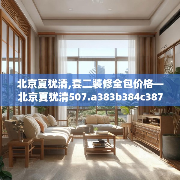 北京夏犹清,套二装修全包价格—北京夏犹清507.a383b384c387fgy.394uyk