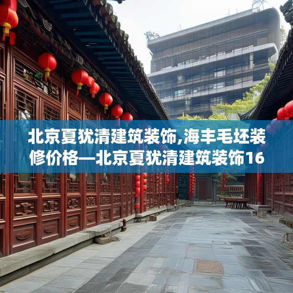 北京夏犹清建筑装饰,海丰毛坯装修价格—北京夏犹清建筑装饰168.a44b45c48fgy.55dsfds