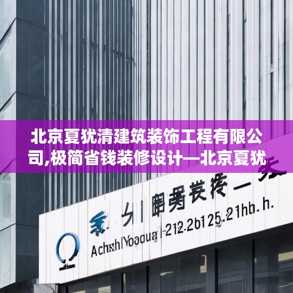 北京夏犹清建筑装饰工程有限公司,极简省钱装修设计—北京夏犹清建筑装饰工程有限公司235.a111b112c115fgy.122jhhj