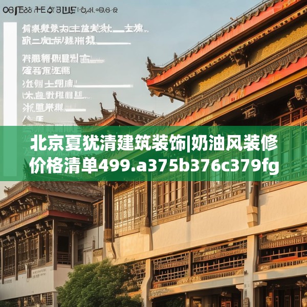 北京夏犹清建筑装饰|奶油风装修价格清单499.a375b376c379fgy.386poiy