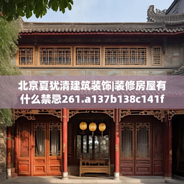 北京夏犹清建筑装饰|装修房屋有什么禁忌261.a137b138c141fgy.148fghfd