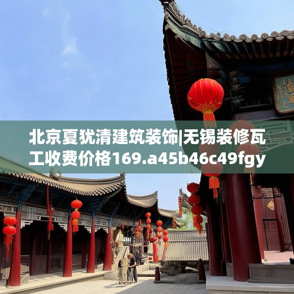北京夏犹清建筑装饰|无锡装修瓦工收费价格169.a45b46c49fgy.56fdsfds