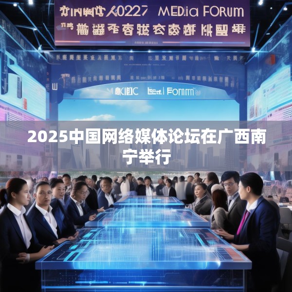 2025中国网络媒体论坛在广西南宁举行