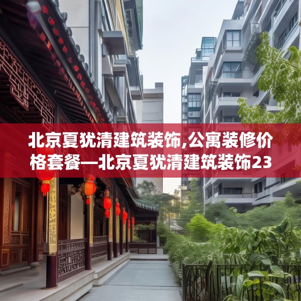 北京夏犹清建筑装饰,公寓装修价格套餐—北京夏犹清建筑装饰234.a110b111c114fgy.121nbn