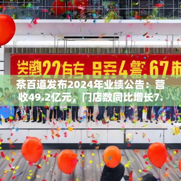 茶百道发布2024年业绩公告：营收49.2亿元，门店数同比增长7.6%