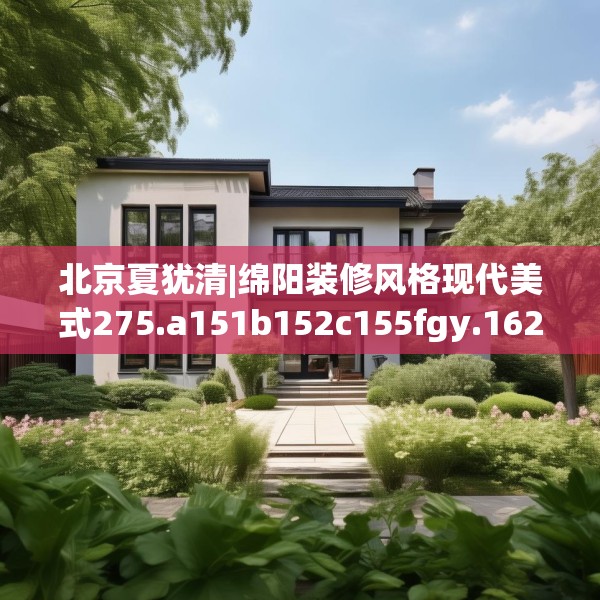 北京夏犹清|绵阳装修风格现代美式275.a151b152c155fgy.162fds