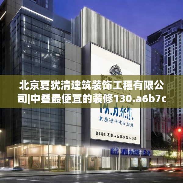 北京夏犹清建筑装饰工程有限公司|中叠最便宜的装修130.a6b7c10fgy.17htyj