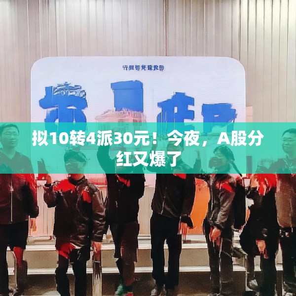 拟10转4派30元！今夜，A股分红又爆了