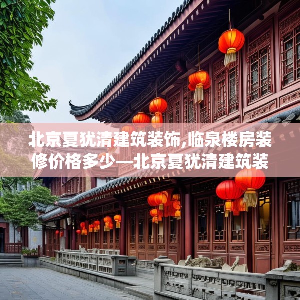 北京夏犹清建筑装饰,临泉楼房装修价格多少—北京夏犹清建筑装饰163.a39b40c43fgy.50jhhj