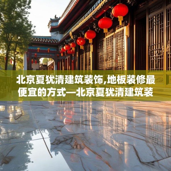 北京夏犹清建筑装饰,地板装修最便宜的方式—北京夏犹清建筑装饰553.a429b430c433fgy.440poiy