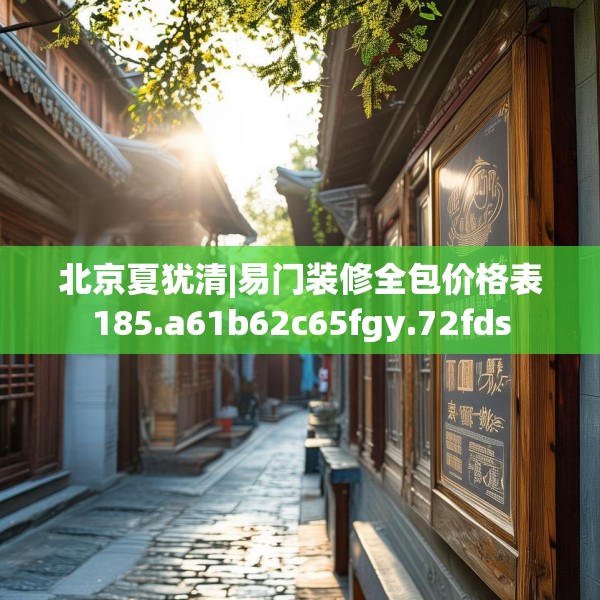 北京夏犹清|易门装修全包价格表185.a61b62c65fgy.72fds