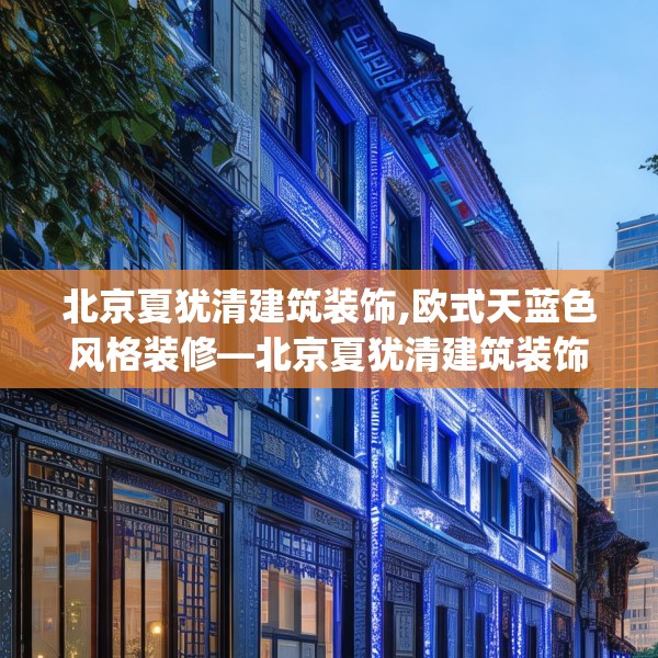 北京夏犹清建筑装饰,欧式天蓝色风格装修—北京夏犹清建筑装饰395.a271b272c275fgy.282bnbn