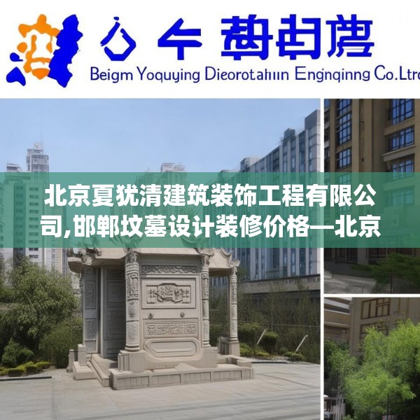北京夏犹清建筑装饰工程有限公司,邯郸坟墓设计装修价格—北京夏犹清建筑装饰工程有限公司140.a16b17c20fgy.27xczxv