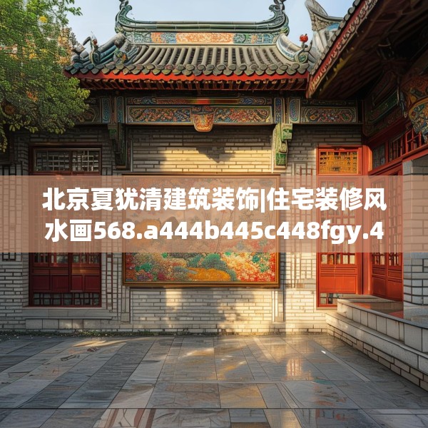 北京夏犹清建筑装饰|住宅装修风水画568.a444b445c448fgy.455sdA