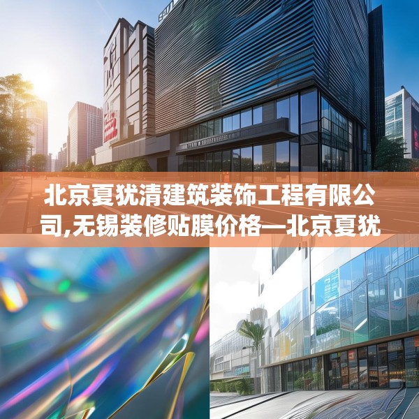 北京夏犹清建筑装饰工程有限公司,无锡装修贴膜价格—北京夏犹清建筑装饰工程有限公司583.a459b460c463fgy.470fdsfds