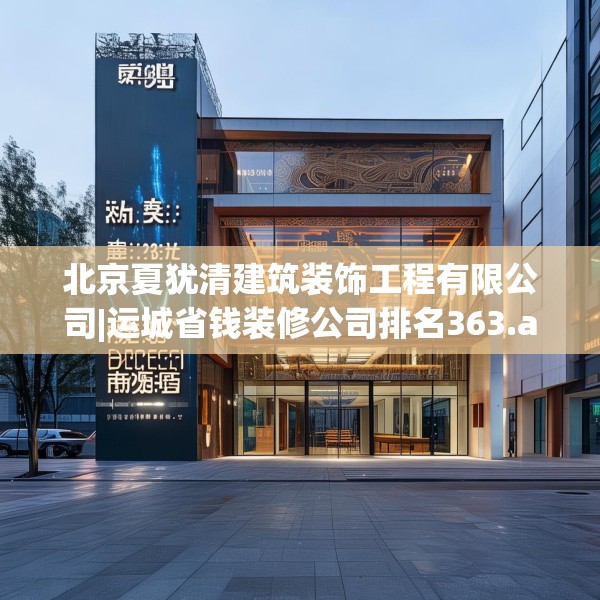 北京夏犹清建筑装饰工程有限公司|运城省钱装修公司排名363.a239b240c243fgy.250uyk