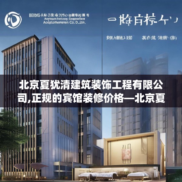 北京夏犹清建筑装饰工程有限公司,正规的宾馆装修价格—北京夏犹清建筑装饰工程有限公司452.a328b329c332fgy.33976666