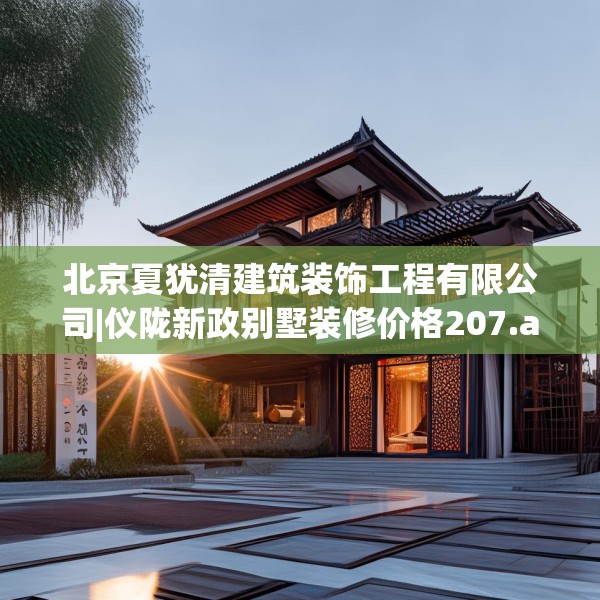 北京夏犹清建筑装饰工程有限公司|仪陇新政别墅装修价格207.a83b84c87fgy.94fghfd