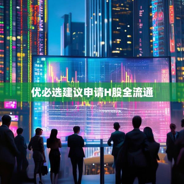 优必选建议申请H股全流通