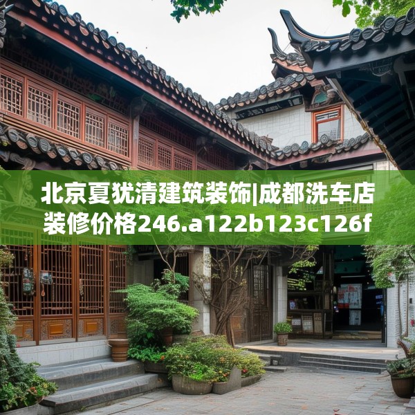 北京夏犹清建筑装饰|成都洗车店装修价格246.a122b123c126fgy.133lkjl