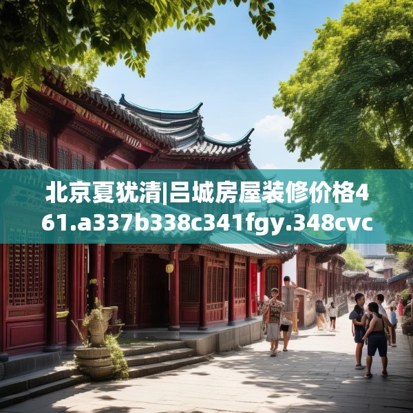 北京夏犹清|吕城房屋装修价格461.a337b338c341fgy.348cvcx
