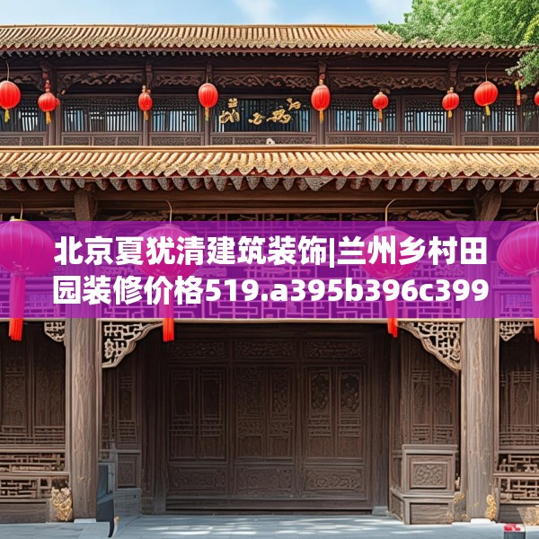北京夏犹清建筑装饰|兰州乡村田园装修价格519.a395b396c399fgy.406fhsg