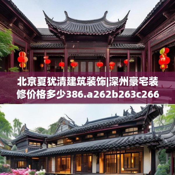 北京夏犹清建筑装饰|深州豪宅装修价格多少386.a262b263c266fgy.273wew