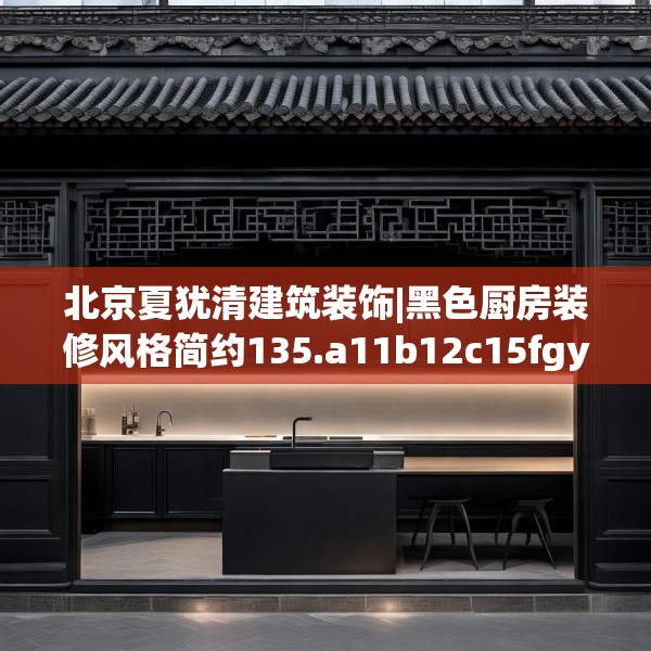 北京夏犹清建筑装饰|黑色厨房装修风格简约135.a11b12c15fgy.22fghfd