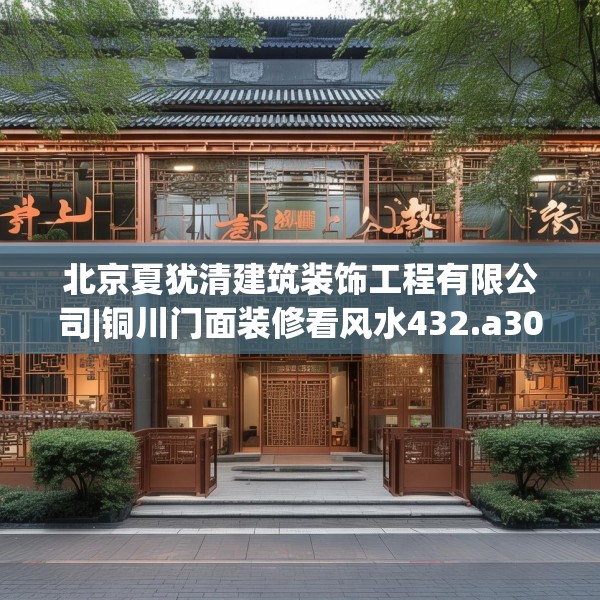 北京夏犹清建筑装饰工程有限公司|铜川门面装修看风水432.a308b309c312fgy.319nbn