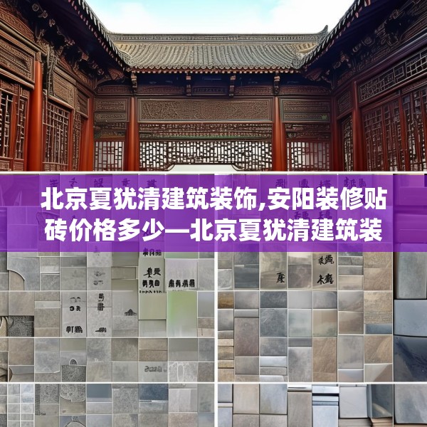 北京夏犹清建筑装饰,安阳装修贴砖价格多少—北京夏犹清建筑装饰294.a170b171c174fgy.181dsfds
