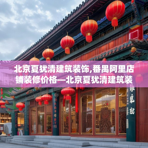 北京夏犹清建筑装饰,番禺阿里店铺装修价格—北京夏犹清建筑装饰573.a449b450c453fgy.460fhsg