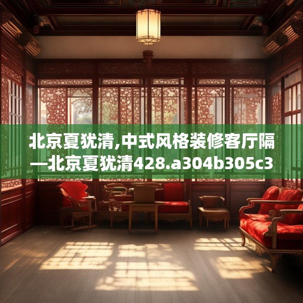 北京夏犹清,中式风格装修客厅隔—北京夏犹清428.a304b305c308fgy.315xczxv