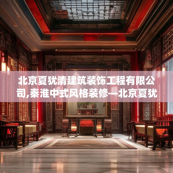 北京夏犹清建筑装饰工程有限公司,秦淮中式风格装修—北京夏犹清建筑装饰工程有限公司541.a417b418c421fgy.428jhhj