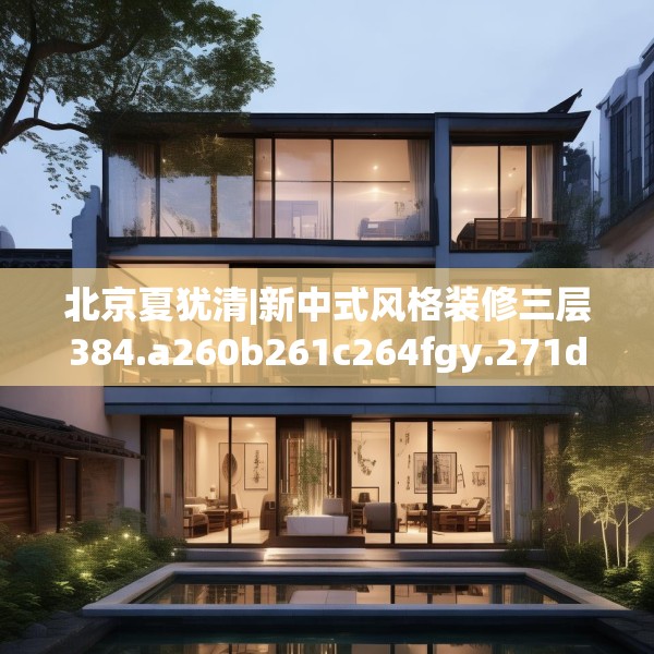 北京夏犹清|新中式风格装修三层384.a260b261c264fgy.271dsfds