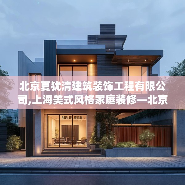 北京夏犹清建筑装饰工程有限公司,上海美式风格家庭装修—北京夏犹清建筑装饰工程有限公司187.a63b64c67fgy.74fdsfds