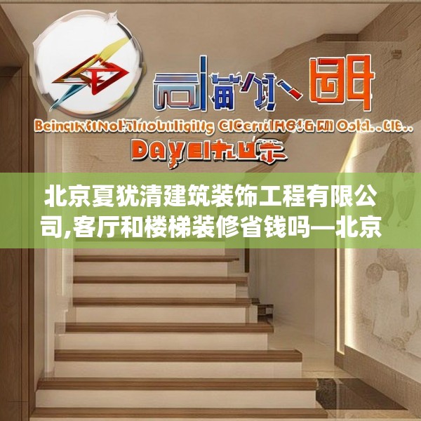 北京夏犹清建筑装饰工程有限公司,客厅和楼梯装修省钱吗—北京夏犹清建筑装饰工程有限公司355.a231b232c235fgy.242poiy