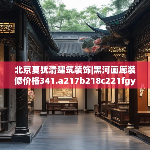 北京夏犹清建筑装饰|黑河画廊装修价格341.a217b218c221fgy.228bnbn