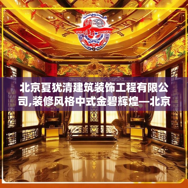 北京夏犹清建筑装饰工程有限公司,装修风格中式金碧辉煌—北京夏犹清建筑装饰工程有限公司365.a241b242c245fgy.252fds