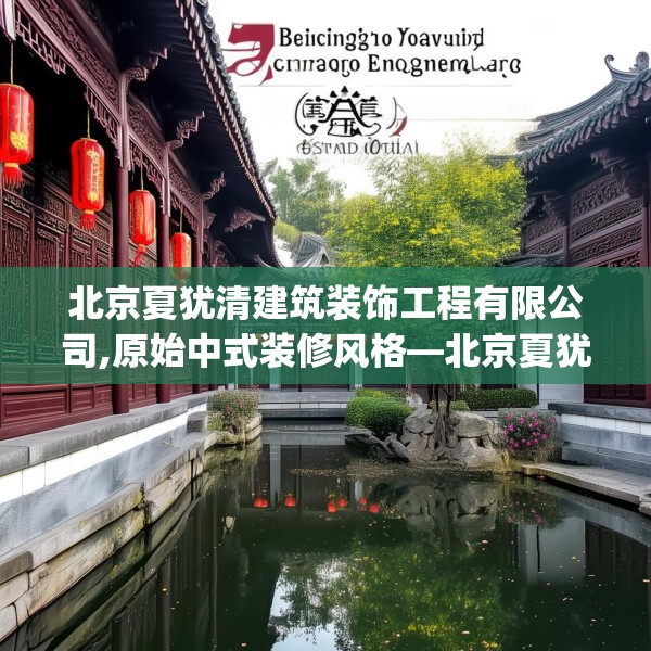 北京夏犹清建筑装饰工程有限公司,原始中式装修风格—北京夏犹清建筑装饰工程有限公司580.a456b457c460fgy.467htyj