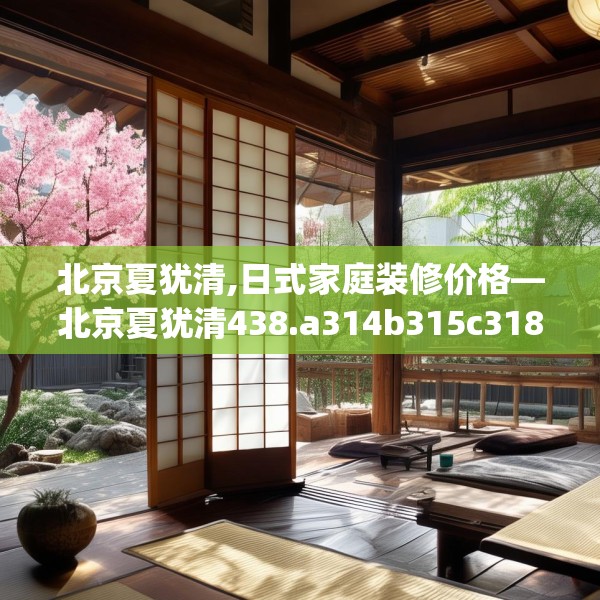北京夏犹清,日式家庭装修价格—北京夏犹清438.a314b315c318fgy.325dsfds