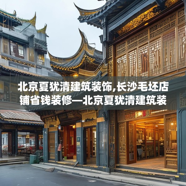 北京夏犹清建筑装饰,长沙毛坯店铺省钱装修—北京夏犹清建筑装饰383.a259b260c263fgy.270fds